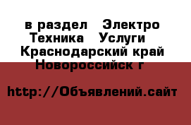  в раздел : Электро-Техника » Услуги . Краснодарский край,Новороссийск г.